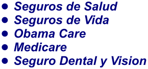•	Seguros de Salud •	Seguros de Vida •	Obama Care •	Medicare •	Seguro Dental y Vision